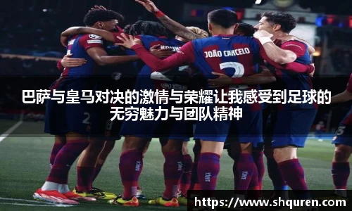 巴萨与皇马对决的激情与荣耀让我感受到足球的无穷魅力与团队精神