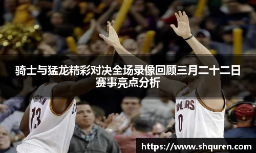 骑士与猛龙精彩对决全场录像回顾三月二十二日赛事亮点分析