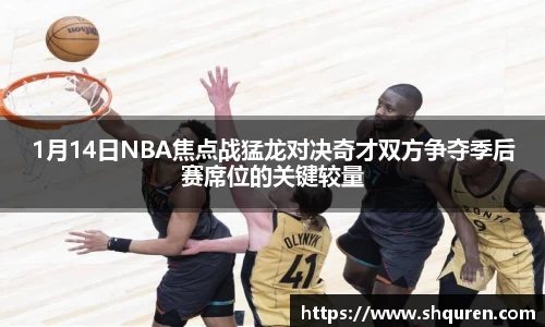 1月14日NBA焦点战猛龙对决奇才双方争夺季后赛席位的关键较量